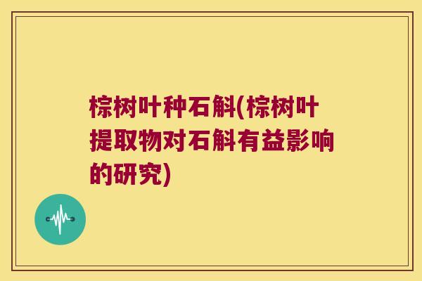 棕树叶种石斛(棕树叶提取物对石斛有益影响的研究)