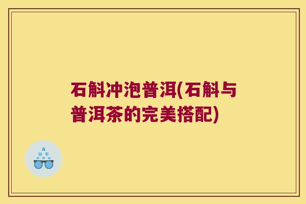 石斛冲泡普洱(石斛与普洱茶的完美搭配)