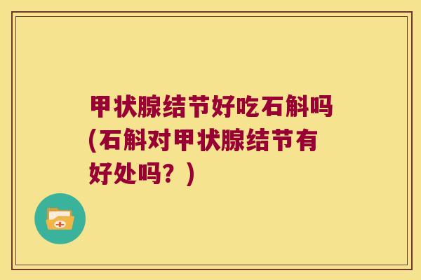 结节好吃石斛吗(石斛对结节有好处吗？)