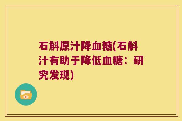 石斛原汁降血糖(石斛汁有助于降低血糖：研究发现)