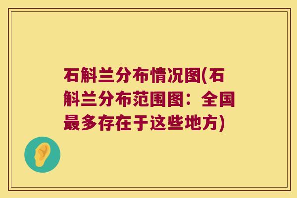 石斛兰分布情况图(石斛兰分布范围图：全国多存在于这些地方)