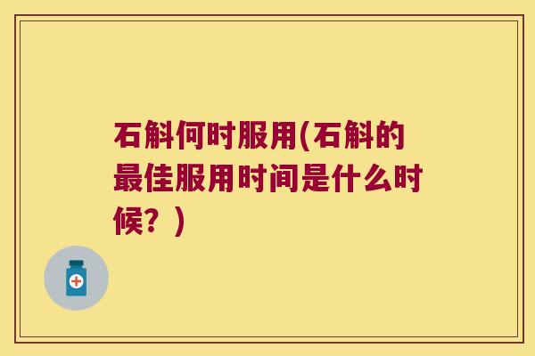 石斛何时服用(石斛的最佳服用时间是什么时候？)