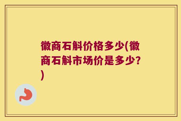 徽商石斛价格多少(徽商石斛市场价是多少？)