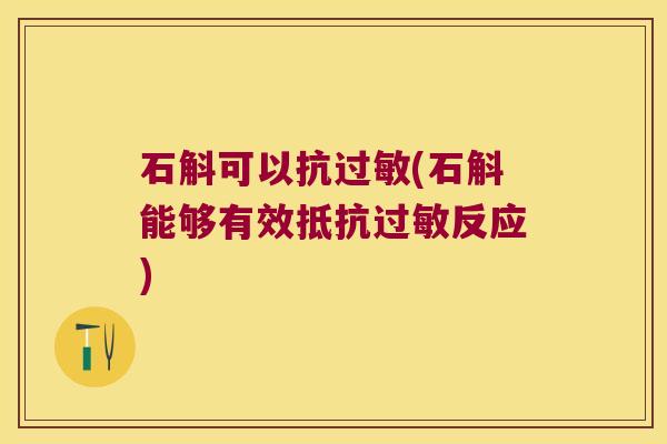 石斛可以抗(石斛能够有效抵抗反应)