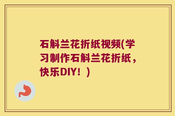 石斛兰花折纸视频(学习制作石斛兰花折纸，快乐DIY！)