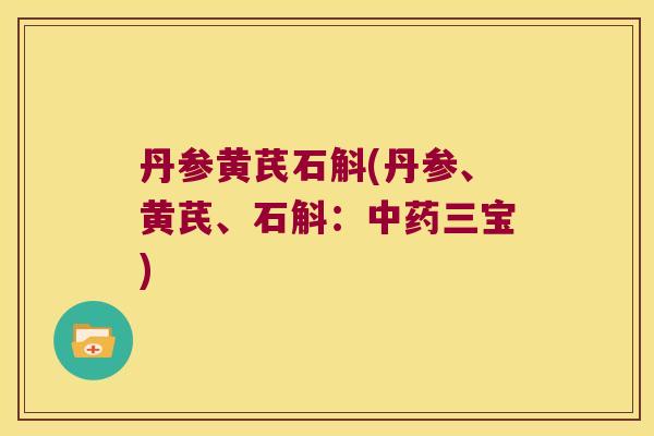 丹参黄芪石斛(丹参、黄芪、石斛:三宝) 丹参黄芪石斛(丹参、黄芪、石斛:三宝)