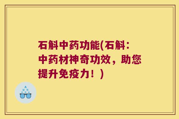 石斛中药功能(石斛：中药材神奇功效，助您提升免疫力！)