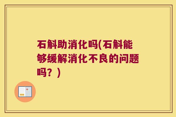 石斛助消化吗(石斛能够缓解消化不良的问题吗？)