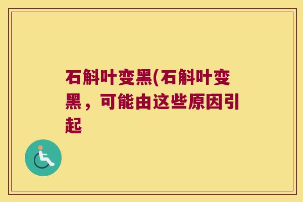 石斛叶变黑(石斛叶变黑，可能由这些原因引起