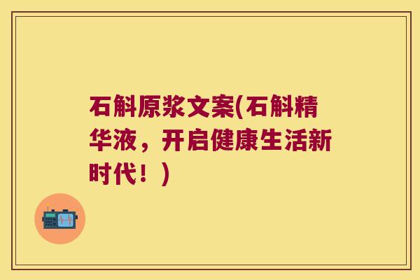 石斛原浆文案(石斛精华液，开启健康生活新时代！)