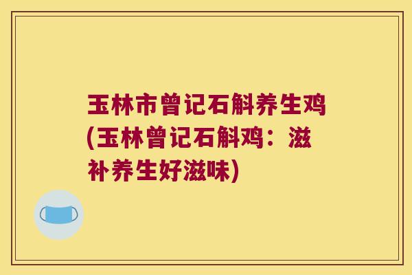 玉林市曾记石斛养生鸡(玉林曾记石斛鸡：滋补养生好滋味)