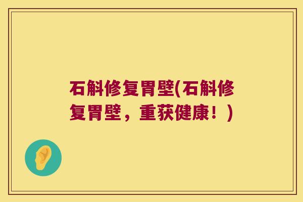 石斛修复胃壁(石斛修复胃壁，重获健康！)