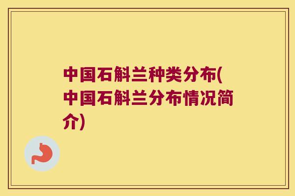 中国石斛兰种类分布(中国石斛兰分布情况简介)