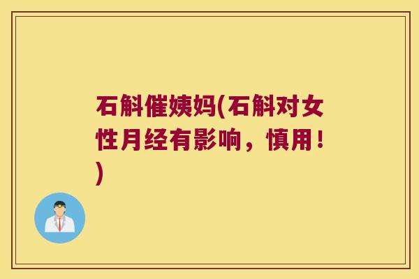 石斛催姨妈(石斛对女性有影响，慎用！)