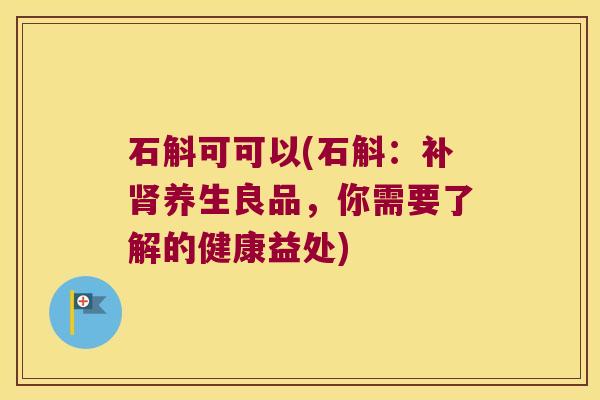 石斛可可以(石斛：补肾养生良品，你需要了解的健康益处)