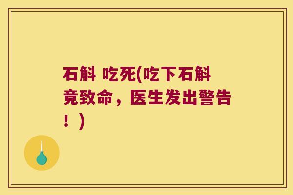 石斛 吃死(吃下石斛竟致命，医生发出警告！)