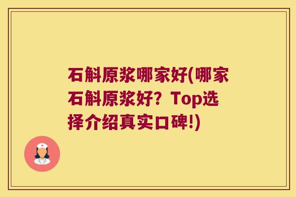 石斛原浆哪家好(哪家石斛原浆好？Top选择介绍真实口碑!)