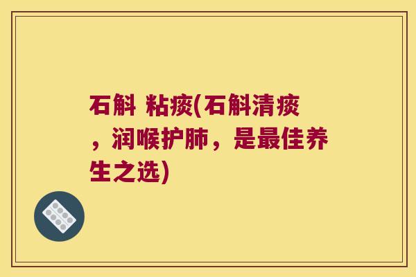 石斛 粘痰(石斛清痰，润喉护肺，是最佳养生之选)