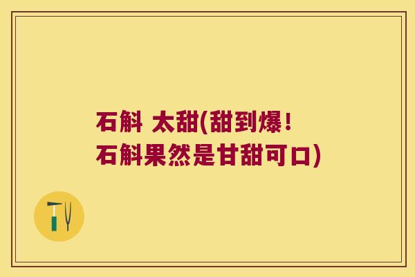 石斛 太甜(甜到爆！石斛果然是甘甜可口)