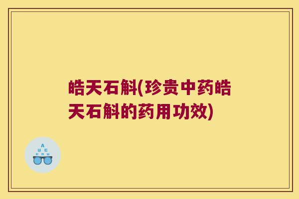 皓天石斛(珍贵中药皓天石斛的药用功效)