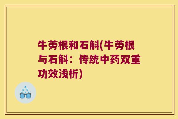 牛蒡根和石斛(牛蒡根与石斛：传统中药双重功效浅析)