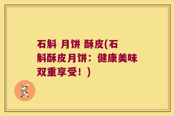 石斛 月饼 酥皮(石斛酥皮月饼：健康美味双重享受！)