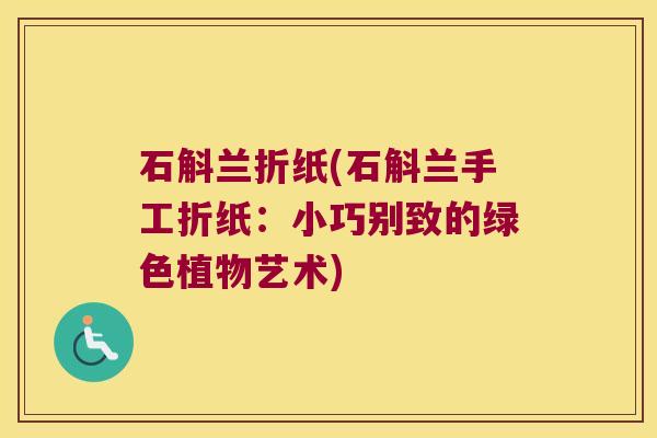 石斛兰折纸(石斛兰手工折纸：小巧别致的绿色植物艺术)