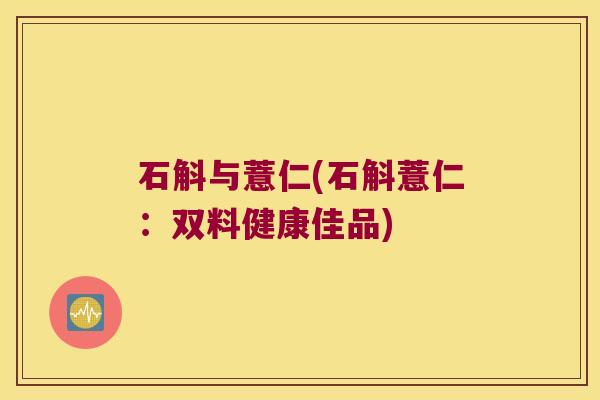 石斛与薏仁(石斛薏仁:双料健康佳品) 石斛与薏仁(石斛薏仁:双料健康佳品)