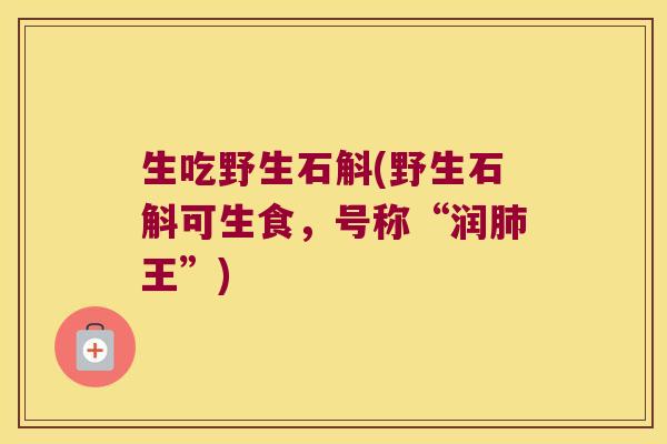 生吃野生石斛(野生石斛可生食，号称“润王”)