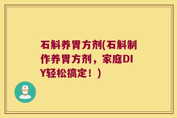 石斛养胃方剂(石斛制作养胃方剂，家庭DIY轻松搞定！)