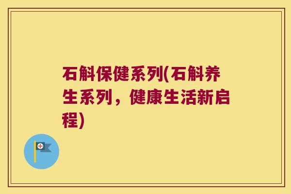 石斛保健系列(石斛养生系列，健康生活新启程)