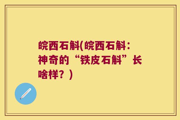 皖西石斛(皖西石斛：神奇的“铁皮石斛”长啥样？)