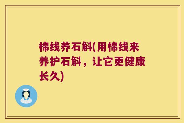 棉线养石斛(用棉线来养护石斛，让它更健康长久)