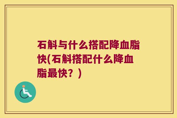 石斛与什么搭配降血脂快(石斛搭配什么降血脂最快？)