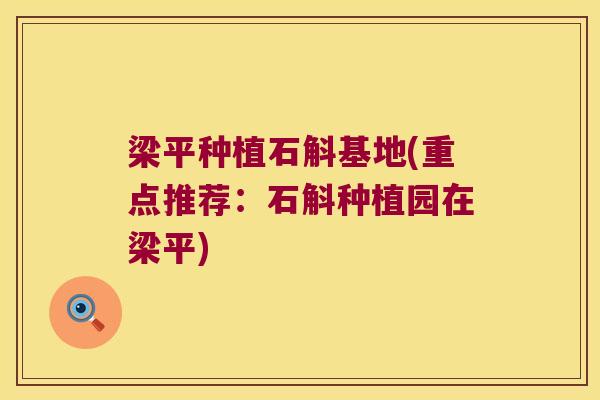 梁平种植石斛基地(重点推荐：石斛种植园在梁平)