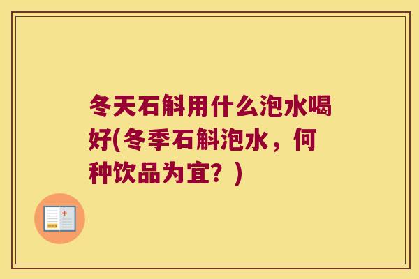 冬天石斛用什么泡水喝好(冬季石斛泡水，何种饮品为宜？)