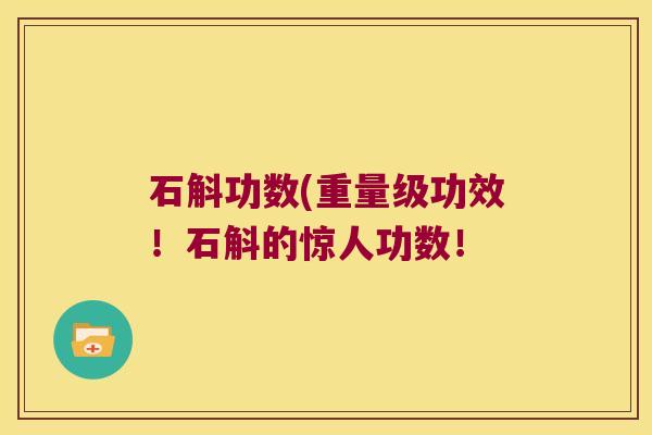 石斛功数(重量级功效！石斛的惊人功数！