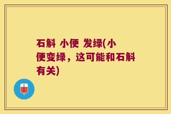 石斛 小便 发绿(小便变绿，这可能和石斛有关)