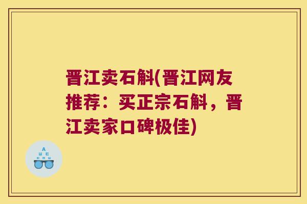 晋江卖石斛(晋江网友推荐：买正宗石斛，晋江卖家口碑极佳)