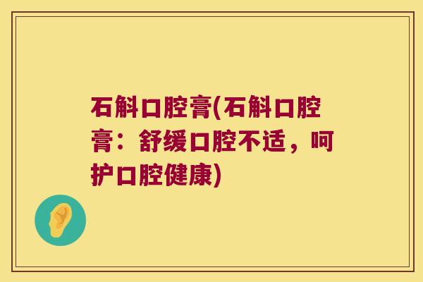 石斛口腔膏(石斛口腔膏：舒缓口腔不适，呵护口腔健康)