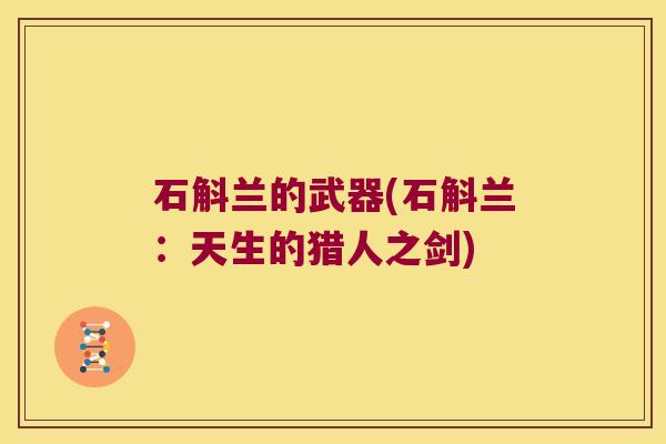 石斛兰的武器(石斛兰：天生的猎人之剑)