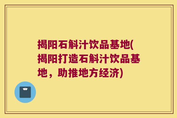 揭阳石斛汁饮品基地(揭阳打造石斛汁饮品基地，助推地方经济)