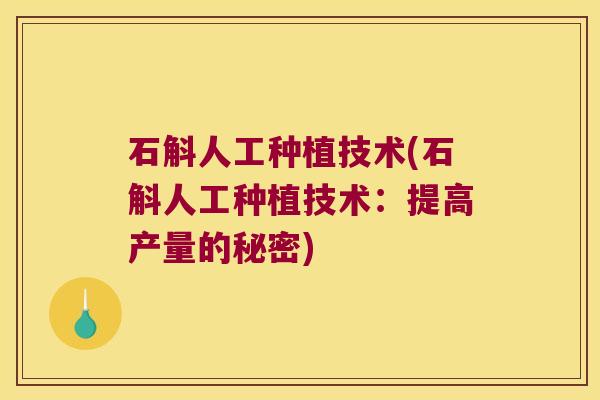 石斛人工种植技术(石斛人工种植技术：提高产量的秘密)