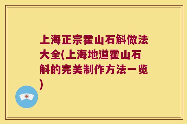 上海正宗霍山石斛做法大全(上海地道霍山石斛的完美制作方法一览)