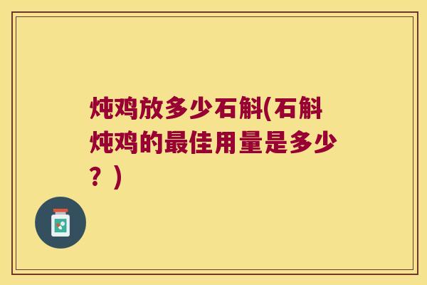 炖鸡放多少石斛(石斛炖鸡的最佳用量是多少？)