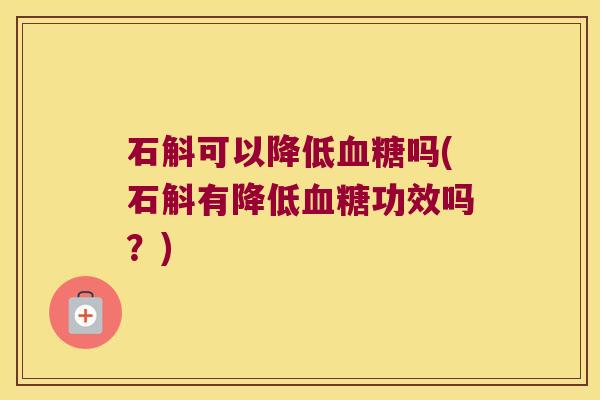 石斛可以降低血糖吗(石斛有降低血糖功效吗？)