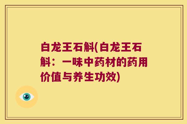 白龙王石斛(白龙王石斛：一味材的药用价值与养生功效)