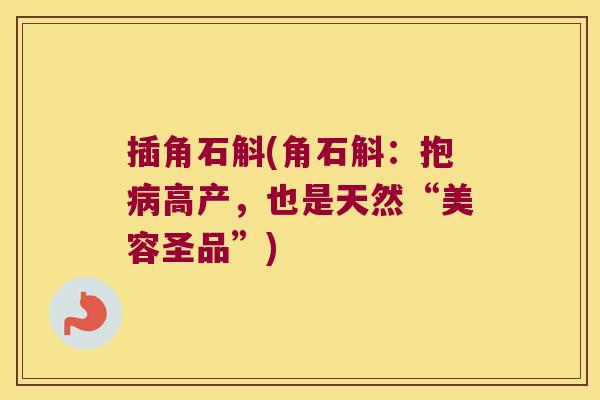 插角石斛(角石斛：抱病高产，也是天然“美容圣品”)