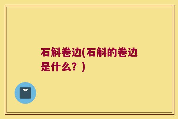 石斛卷边(石斛的卷边是什么？)