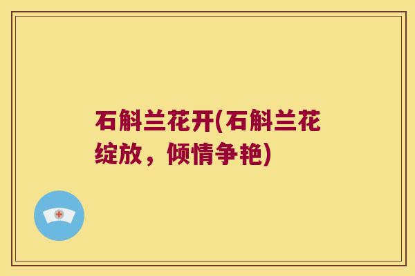 石斛兰花开(石斛兰花绽放，倾情争艳)